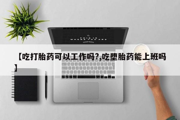 打胎药私人店联系方式保密发货,指导用药【吃打胎药可以工作吗?,吃堕胎药能上班吗】