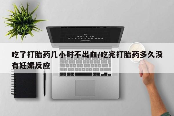 打胎药私人店联系方式保密发货,指导用药吃了打胎药几小时不出血/吃完打胎药多久没有妊娠反应