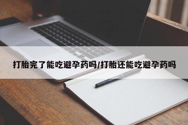 打胎药私人店联系方式保密发货,指导用药打胎完了能吃避孕药吗/打胎还能吃避孕药吗