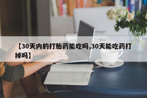 打胎药私人店联系方式保密发货,指导用药【30天内的打胎药能吃吗,30天能吃药打掉吗】