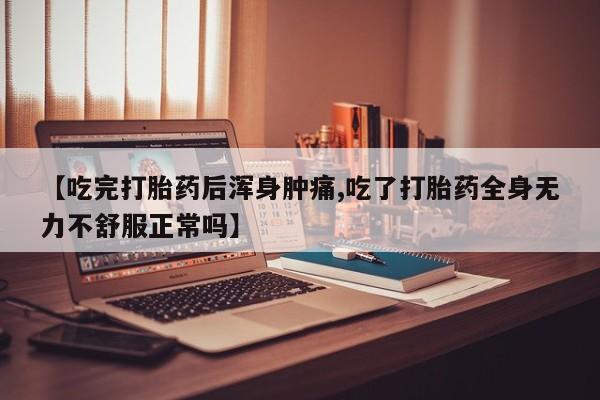 打胎药私人店联系方式保密发货,指导用药【吃完打胎药后浑身肿痛,吃了打胎药全身无力不舒服正常吗】