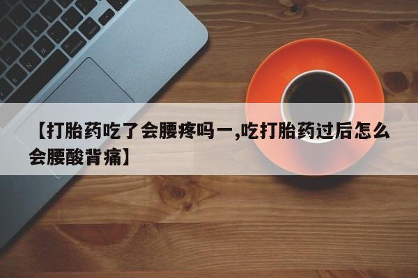 打胎药私人店联系方式保密发货,指导用药【打胎药吃了会腰疼吗一,吃打胎药过后怎么会腰酸背痛】