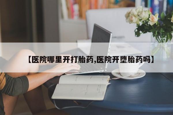 打胎药私人店联系方式保密发货,指导用药【医院哪里开打胎药,医院开堕胎药吗】