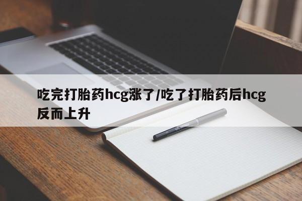 打胎药私人店联系方式保密发货,指导用药吃完打胎药hcg涨了/吃了打胎药后hcg反而上升