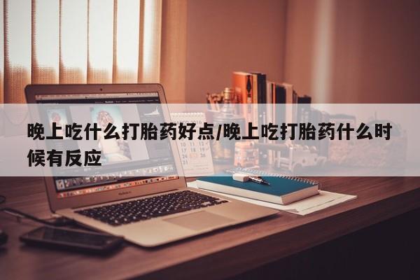 打胎药私人店联系方式保密发货,指导用药晚上吃什么打胎药好点/晚上吃打胎药什么时候有反应