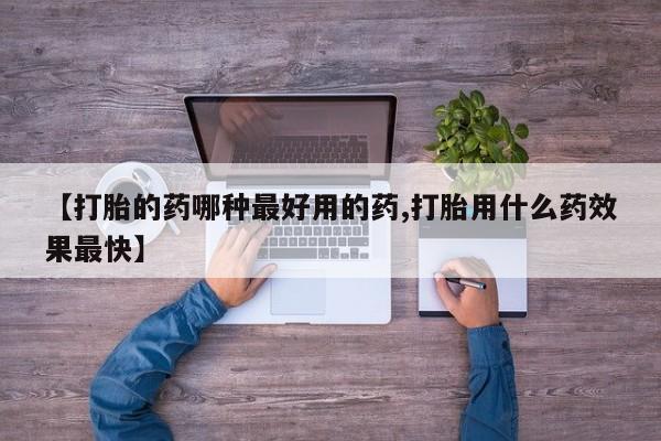 打胎药私人店联系方式保密发货,指导用药【打胎的药哪种最好用的药,打胎用什么药效果最快】