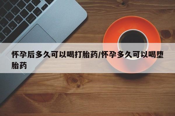 打胎药私人店联系方式保密发货,指导用药怀孕后多久可以喝打胎药/怀孕多久可以喝堕胎药