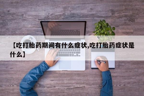 打胎药私人店联系方式保密发货,指导用药【吃打胎药期间有什么症状,吃打胎药症状是什么】
