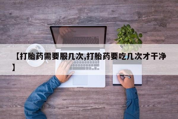 打胎药私人店联系方式保密发货,指导用药【打胎药需要服几次,打胎药要吃几次才干净】