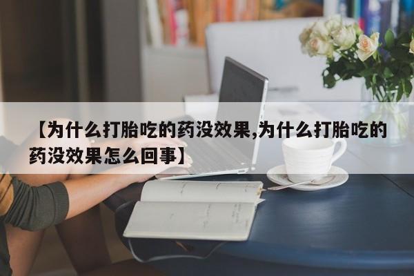 打胎药私人店联系方式保密发货,指导用药【为什么打胎吃的药没效果,为什么打胎吃的药没效果怎么回事】