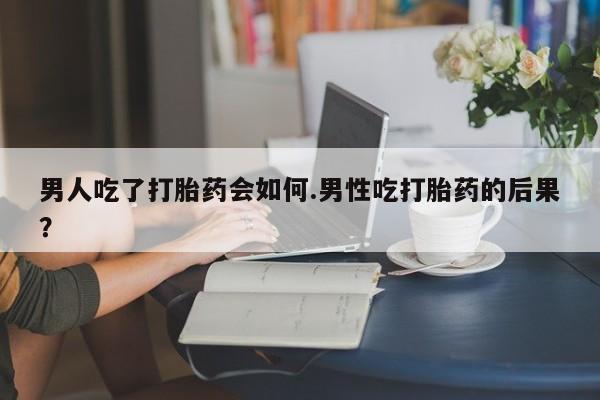 打胎药私人店联系方式保密发货,指导用药男人吃了打胎药会如何.男性吃打胎药的后果？