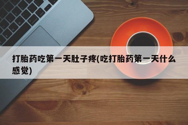 打胎药私人店联系方式保密发货,指导用药打胎药吃第一天肚子疼(吃打胎药第一天什么感觉)