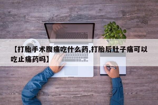打胎药私人店联系方式保密发货,指导用药【打胎手术腹痛吃什么药,打胎后肚子痛可以吃止痛药吗】