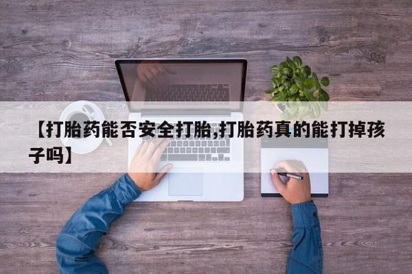 打胎药私人店联系方式保密发货,指导用药【打胎药能否安全打胎,打胎药真的能打掉孩子吗】