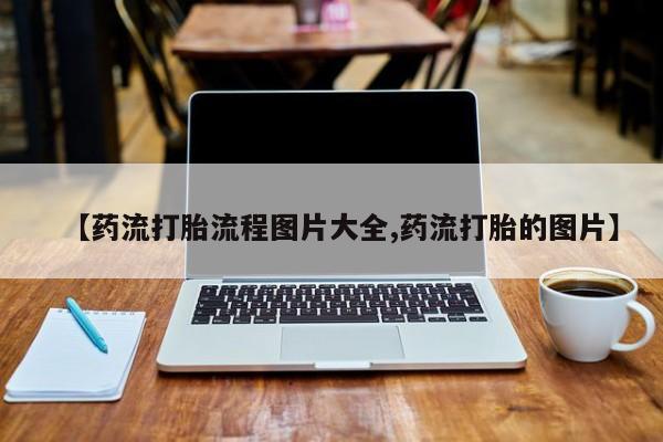 打胎药私人店联系方式保密发货,指导用药【药流打胎流程图片大全,药流打胎的图片】
