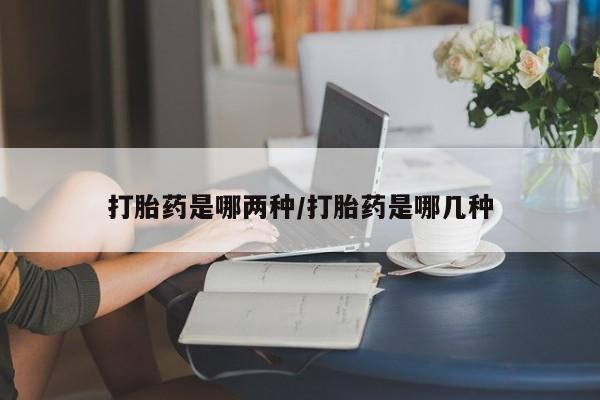 打胎药私人店联系方式保密发货,指导用药打胎药是哪两种/打胎药是哪几种