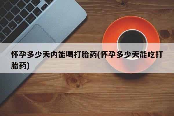 打胎药私人店联系方式保密发货,指导用药怀孕多少天内能喝打胎药(怀孕多少天能吃打胎药)