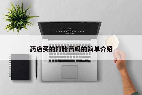 打胎药私人店联系方式保密发货,指导用药药店买的打胎药吗的简单介绍