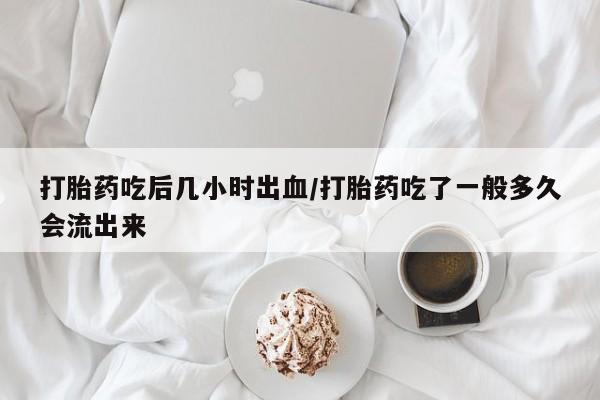 打胎药私人店联系方式保密发货,指导用药打胎药吃后几小时出血/打胎药吃了一般多久会流出来