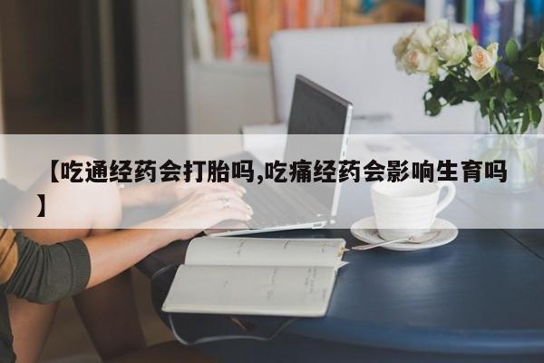 打胎药私人店联系方式保密发货,指导用药【吃通经药会打胎吗,吃痛经药会影响生育吗】