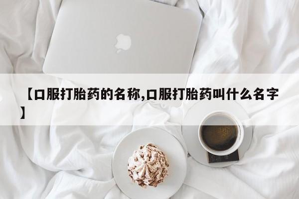 打胎药私人店联系方式保密发货,指导用药【口服打胎药的名称,口服打胎药叫什么名字】