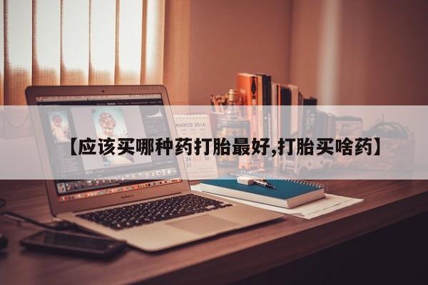 打胎药私人店联系方式保密发货,指导用药【应该买哪种药打胎最好,打胎买啥药】