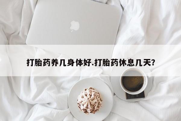 打胎药私人店联系方式保密发货,指导用药打胎药养几身体好.打胎药休息几天？