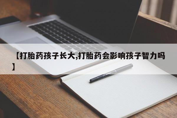 打胎药私人店联系方式保密发货,指导用药【打胎药孩子长大,打胎药会影响孩子智力吗】