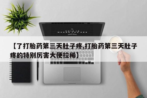 打胎药私人店联系方式保密发货,指导用药【了打胎药第三天肚子疼,打胎药第三天肚子疼的特别厉害大便拉稀】