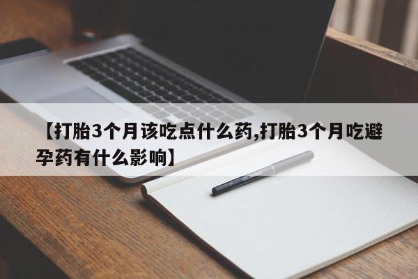 打胎药私人店联系方式保密发货,指导用药【打胎3个月该吃点什么药,打胎3个月吃避孕药有什么影响】