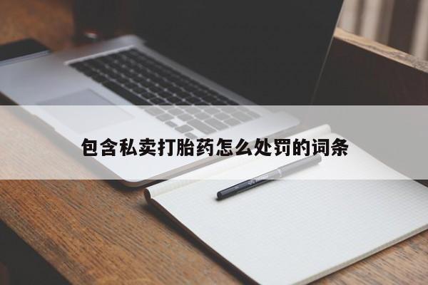 打胎药私人店联系方式保密发货,指导用药包含私卖打胎药怎么处罚的词条