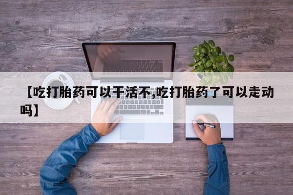 打胎药私人店联系方式保密发货,指导用药【吃打胎药可以干活不,吃打胎药了可以走动吗】