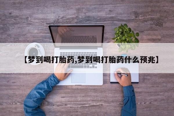 打胎药私人店联系方式保密发货,指导用药【梦到喝打胎药,梦到喝打胎药什么预兆】