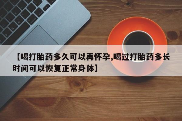 打胎药私人店联系方式保密发货,指导用药【喝打胎药多久可以再怀孕,喝过打胎药多长时间可以恢复正常身体】