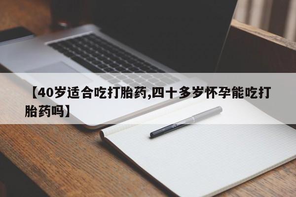 打胎药私人店联系方式保密发货,指导用药【40岁适合吃打胎药,四十多岁怀孕能吃打胎药吗】