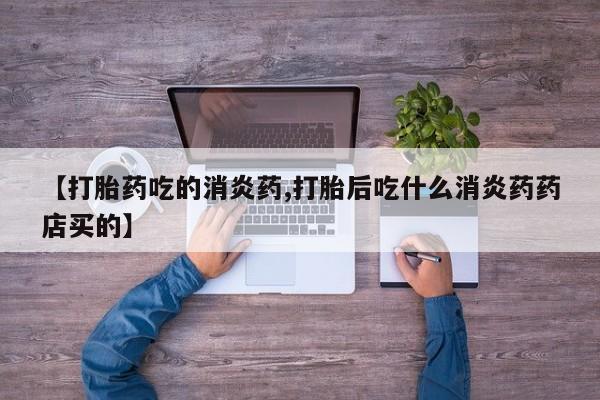 打胎药私人店联系方式保密发货,指导用药【打胎药吃的消炎药,打胎后吃什么消炎药药店买的】