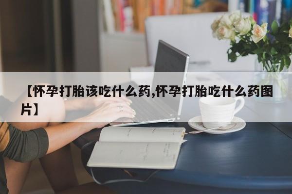 打胎药私人店联系方式保密发货,指导用药【怀孕打胎该吃什么药,怀孕打胎吃什么药图片】