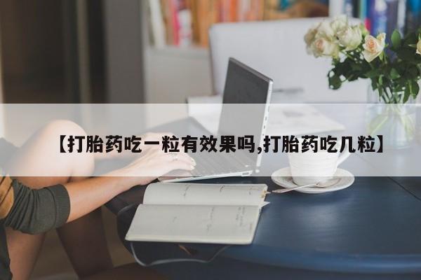 打胎药私人店联系方式保密发货,指导用药【打胎药吃一粒有效果吗,打胎药吃几粒】