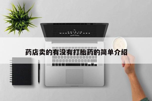 打胎药私人店联系方式保密发货,指导用药药店卖的有没有打胎药的简单介绍