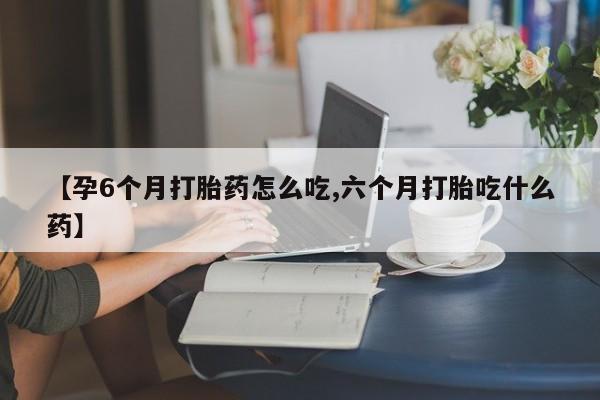 打胎药私人店联系方式保密发货,指导用药【孕6个月打胎药怎么吃,六个月打胎吃什么药】