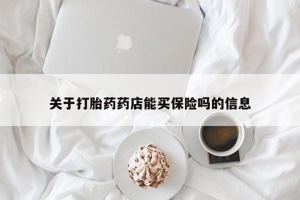 打胎药私人店联系方式保密发货,指导用药关于打胎药药店能买保险吗的信息