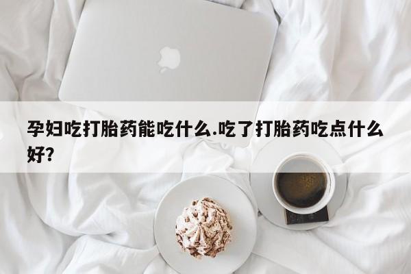 打胎药私人店联系方式保密发货,指导用药孕妇吃打胎药能吃什么.吃了打胎药吃点什么好？