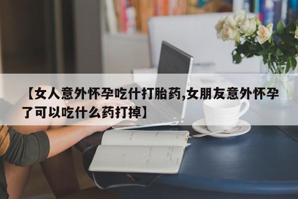 打胎药私人店联系方式保密发货,指导用药【女人意外怀孕吃什打胎药,女朋友意外怀孕了可以吃什么药打掉】