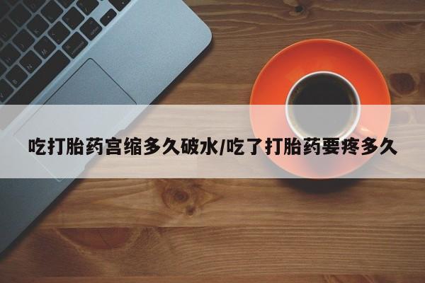 打胎药私人店联系方式保密发货,指导用药吃打胎药宫缩多久破水/吃了打胎药要疼多久