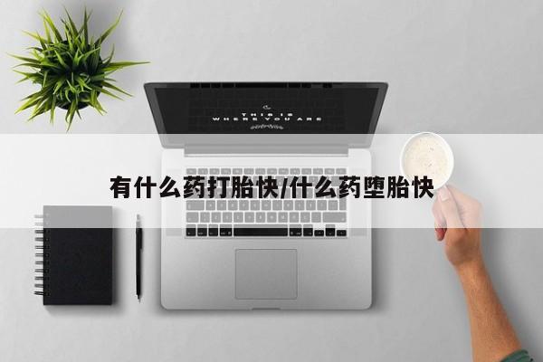 打胎药私人店联系方式保密发货,指导用药有什么药打胎快/什么药堕胎快