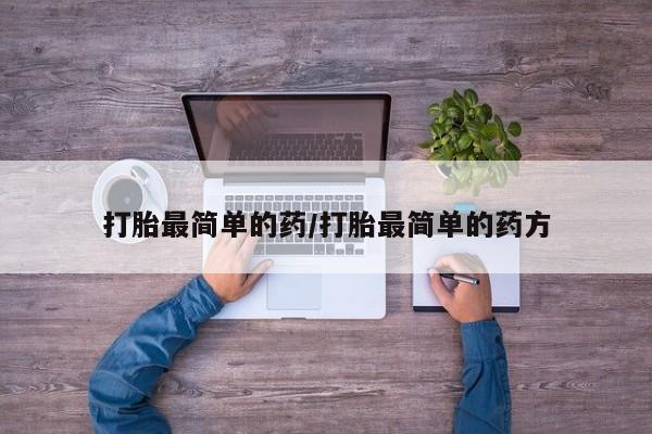 打胎药私人店联系方式保密发货,指导用药打胎最简单的药/打胎最简单的药方