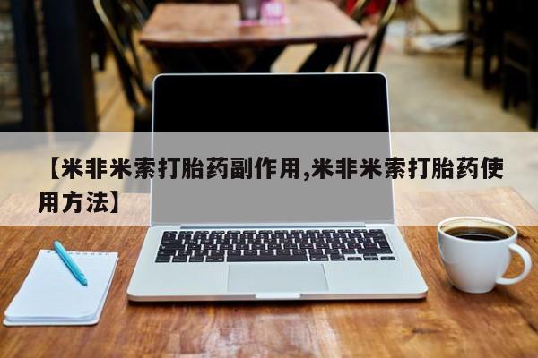打胎药私人店联系方式保密发货,指导用药【米非米索打胎药副作用,米非米索打胎药使用方法】