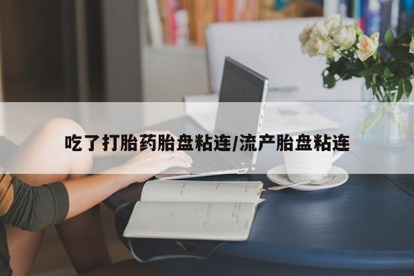 打胎药私人店联系方式保密发货,指导用药吃了打胎药胎盘粘连/流产胎盘粘连
