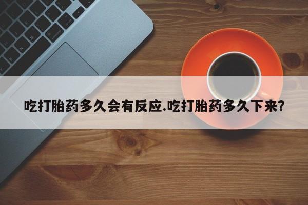 打胎药私人店联系方式保密发货,指导用药吃打胎药多久会有反应.吃打胎药多久下来？