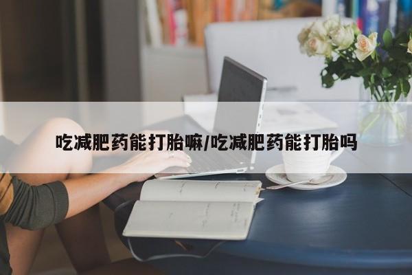 打胎药私人店联系方式保密发货,指导用药吃减肥药能打胎嘛/吃减肥药能打胎吗